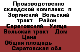 Производственно-складской комплекс, п. Зоринский, Вольский тракт › Район ­ Саратовский › Улица ­ Вольский тракт › Дом ­ 101 › Цена ­ 8 500 000 › Общая площадь ­ 1 400 - Саратовская обл., Саратовский р-н, Зоринский п. Недвижимость » Помещения продажа   . Саратовская обл.